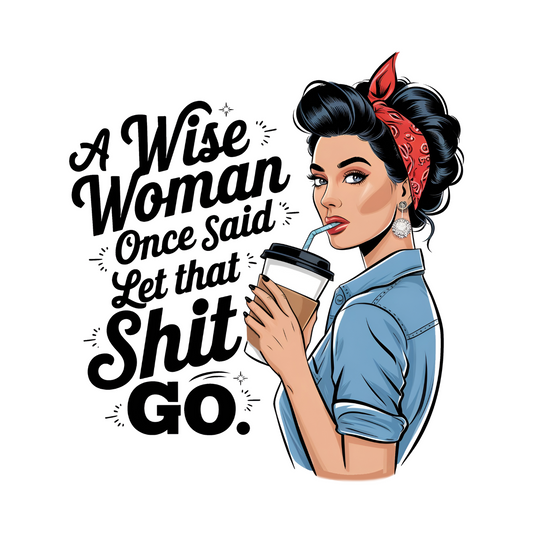 A WISE WOMAN ONCE SAID...