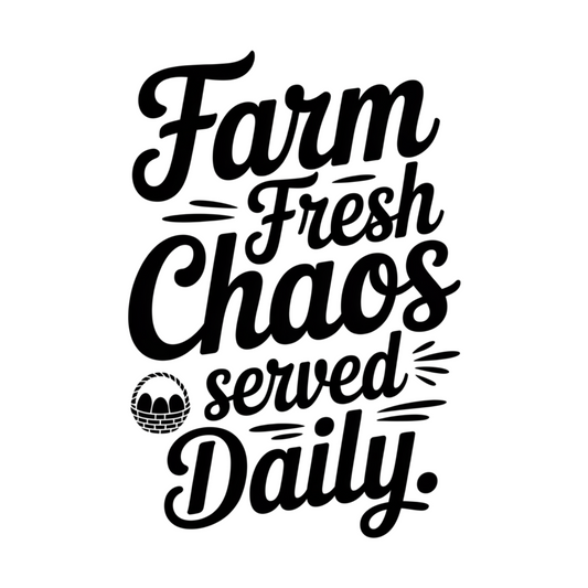 FARM FRESH CHAOS SERVED DAILY.