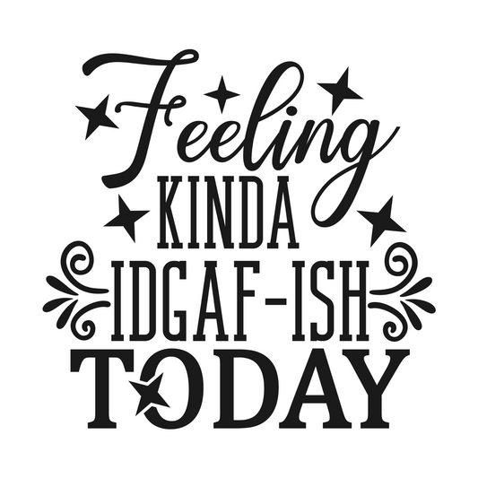 FEELING KINDA IDGAF-ISH TODAY