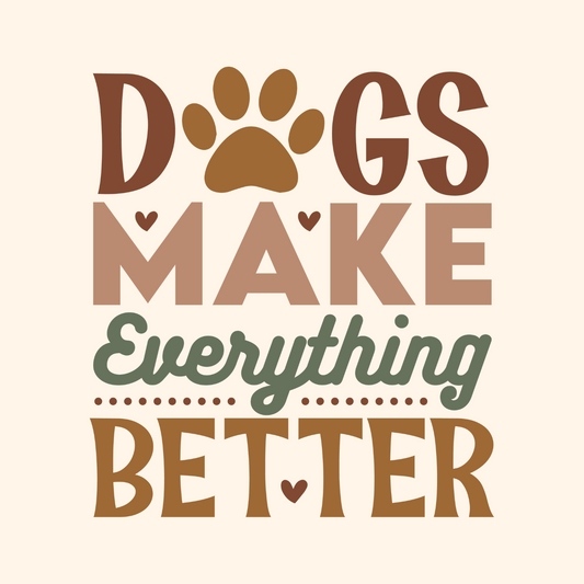 DOGS MAKE EVERYTHING BETTER
