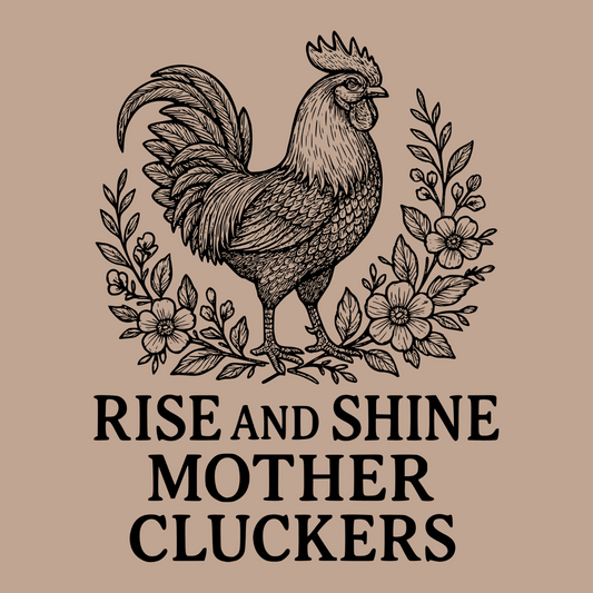 RISE AND SHINE MOTHER CLUCKERS