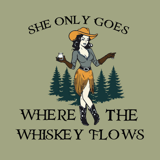 SHE ONLY GOES WHERE THE WHISKEY FLOWS