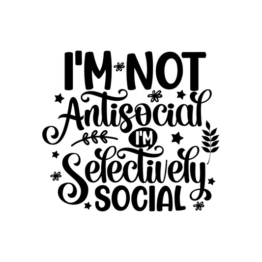 I'M NOT ANTISOCIAL I'M SELECTIVELY SOCIAL